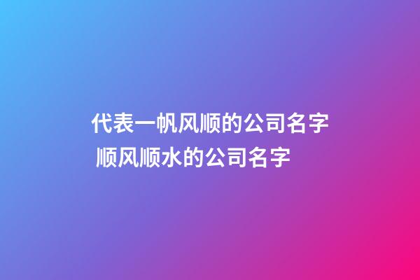 代表一帆风顺的公司名字 顺风顺水的公司名字-第1张-公司起名-玄机派